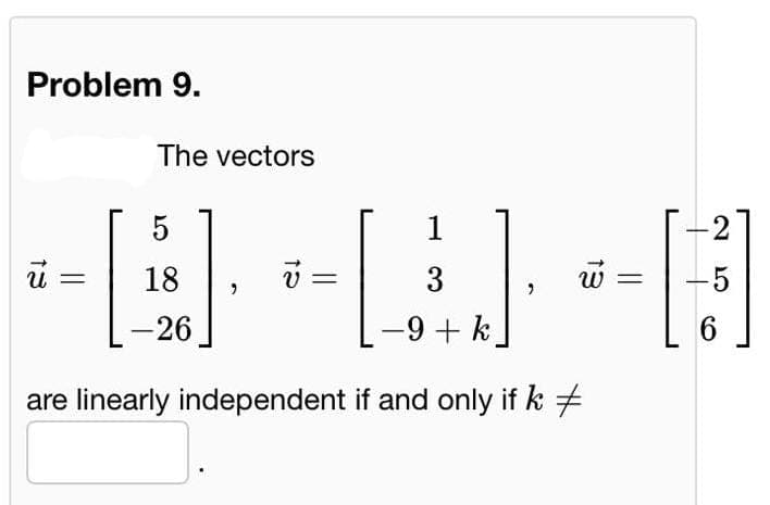 Problem 9.
The vectors
5
E
18
-26
are linearly independent if and only if k #
13
"
v =
1
3
-9 + k
-
-2
-5
6