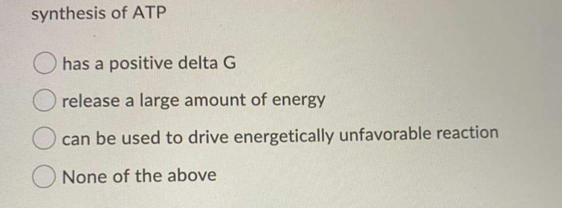 synthesis of ATP
has a positive delta G
release a large amount of energy
can be used to drive energetically unfavorable reaction
None of the above
