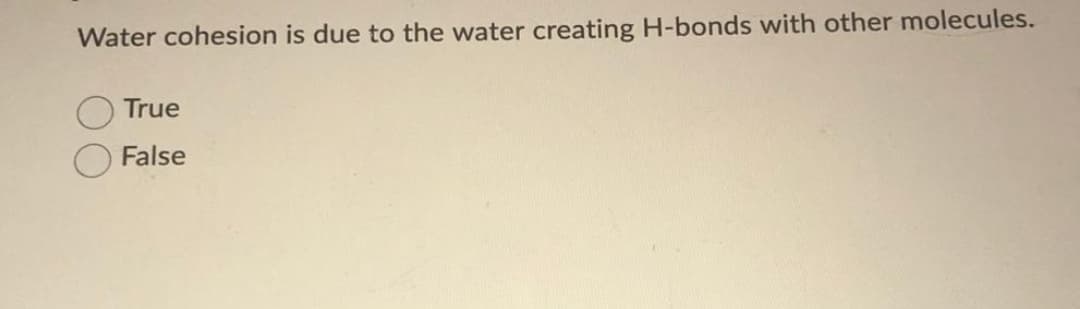 Water cohesion is due to the water creating H-bonds with other molecules.
True
False

