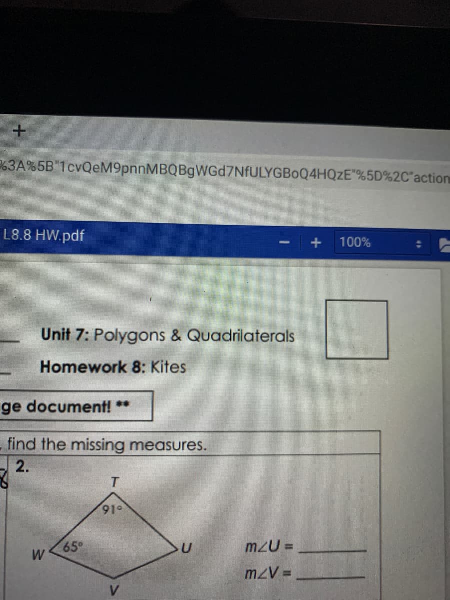 2.3A%5B"1cvQeM9pnnMBQBgWGd7NfULYGBoQ4HQZE"%5D%2C'action
L8.8 HW.pdf
100%
Unit 7: Polygons & Quadrilaterals
Homework 8: Kites
ge document! **
find the missing measures.
2.
T
91°
65°
m2U =
mzV =
