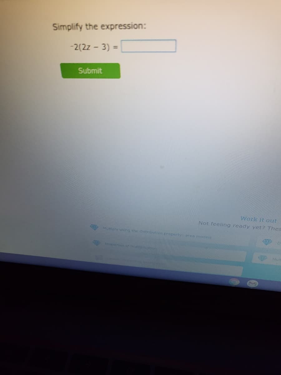Simplify the expression:
-2(2z - 3) =
Submit
Work t ou
Not feeling ready yet? Thes
Mutsply using the distributive property area models
opertieso multolcation
