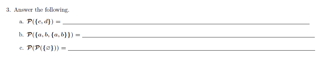 3. Answer the following.
P({с, d}) —
a.
b. P({а, b, {a, b}})
P(P({Ø})) =
с.
