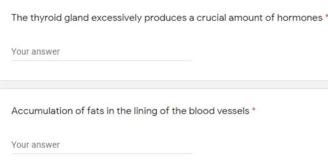 The thyroid gland excessively produces a crucial amount of hormones
Your answer
Accumulation of fats in the lining of the blood vessels*
Your answer
