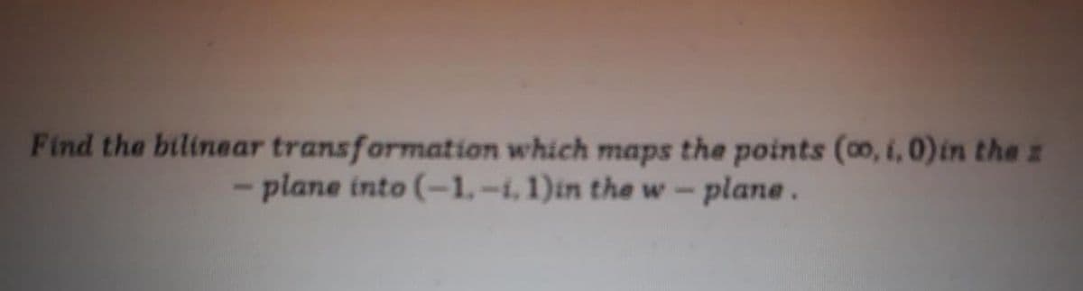 Find the bilinear transformation which maps the points (00, i, 0)in the z
- plane into (-1.-i, 1)in the w – plane .
