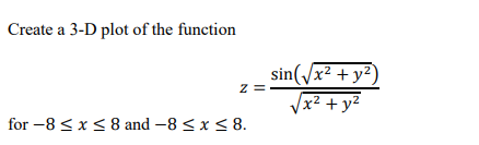 Create a 3-D plot of the function
sin(/x² + y²)
Vx² + y²
for -8 <x5 8 and –8 < x < 8.
