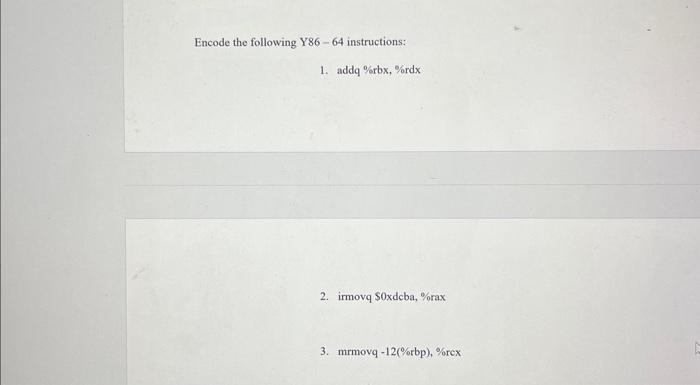 Encode the following Y86-64 instructions:
1. addq %rbx, %rdx
2. irmovq $0xdcba, %rax
3. mrmovq-12(%rbp), %rcx