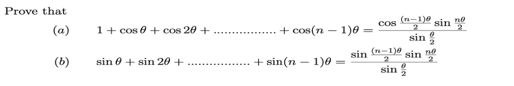 Prove that
(a)
(b)
1 + cos 0 + cos 20 +
sin+sin 20 +
+ cos(n − 1)0
+ sin(n-1)0
(n-1)0 sinn
2
2
sin 2
sin (n-1) sin no
2
2
sin
=
=
COS