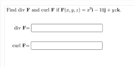 Find div F and curl F if F(x, y, z) = x³i - 10j + yzk.
div F=
curl F=