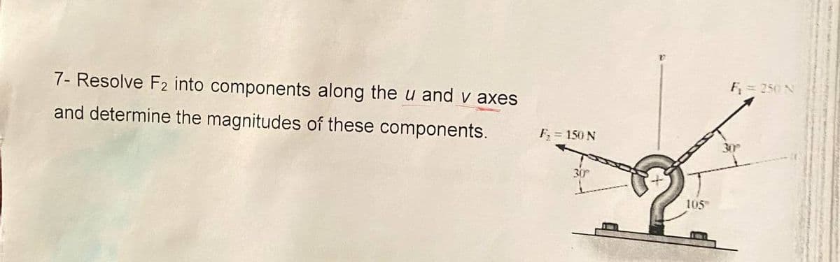 7- Resolve F2 into components along the u and v axes
and determine the magnitudes of these components.
F₁ = 150 N
105
F₁ = 250 N