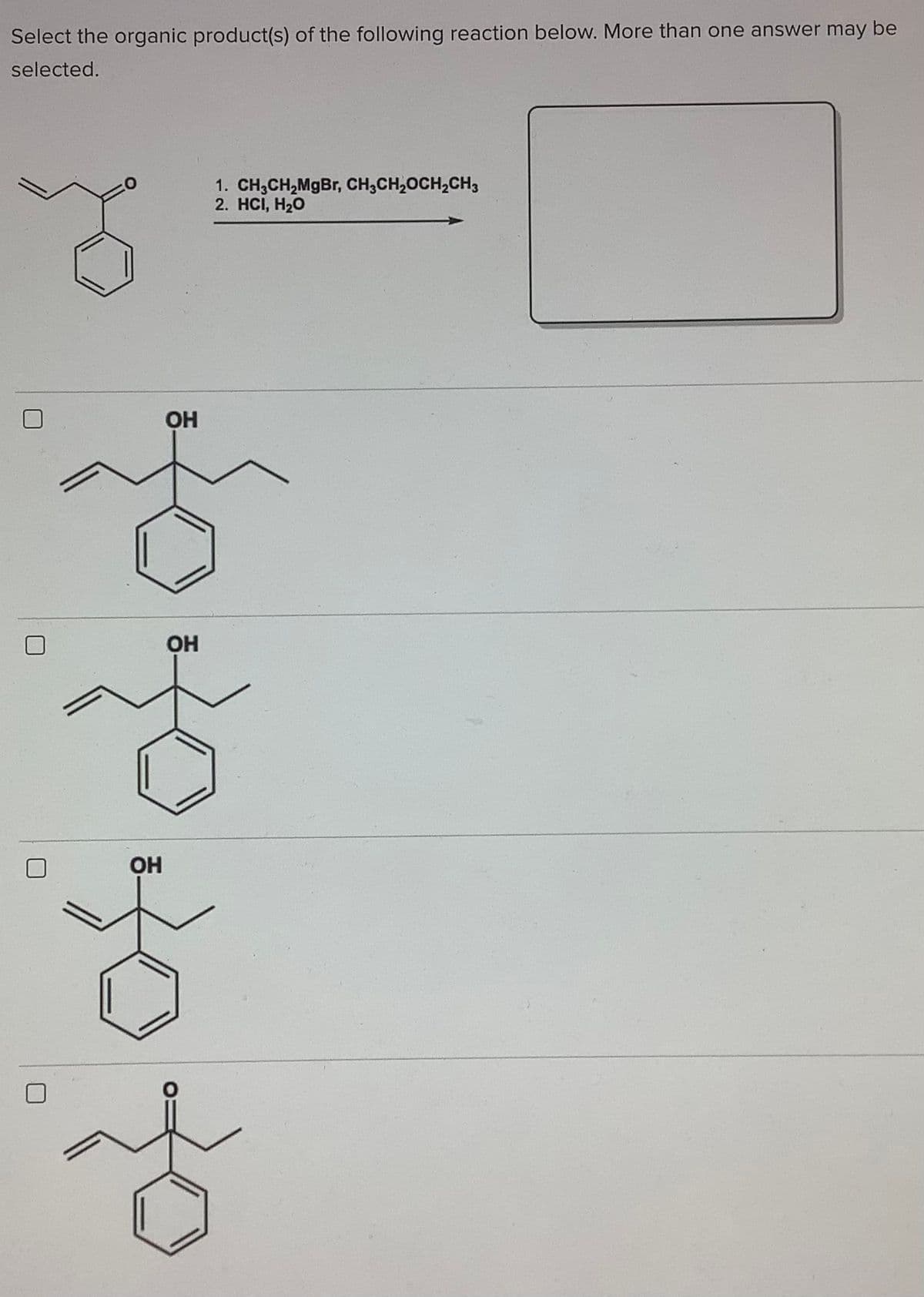 Select the organic product(s) of the following reaction below. More than one answer may be
selected.
1. CH,CH,MgBr, CH;CH,OCH,CH3
2. HCI, H20
OH
OH
OH
