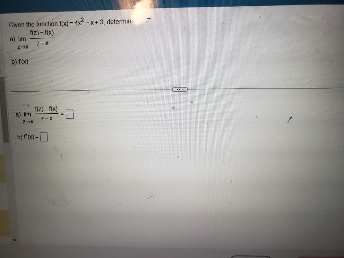 Given the function f(x) = 4x²-x+3, determine.
f(z)-f(x)
Z-X
a) lim
Z-X
b) f(x)
a) lim
Z→X
f(z)-f(x)
Z-X
b) f'(x) =
=
0
****
1506 15