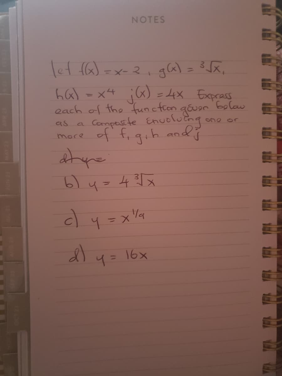 NOTES
let f(x) = x-2₁ g(x) = ³√x₁
below
hG) = x²4 j(x) = 4x Express
each of the function gover
Compasite Envolving
more of f, g₁h and j
as
atyre
6) y = 4³√√x
c) y = x ¹/²
'la
d)
4 = 16x
one or