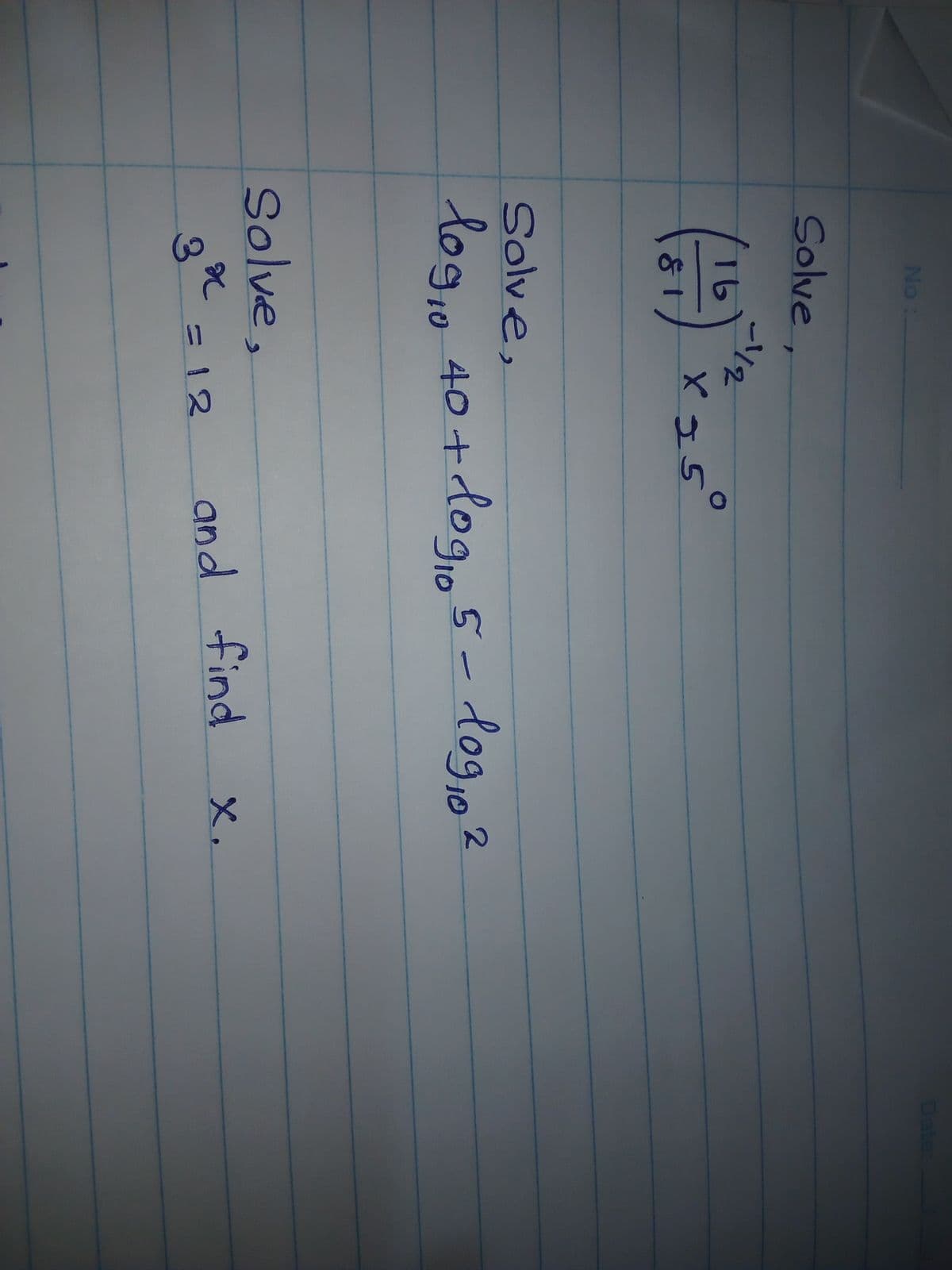 No:
Date:
Solve,
16
Solve,
log,o 40 +0 5- dog,e2
dogio
Solve,
and find
X.
=12
