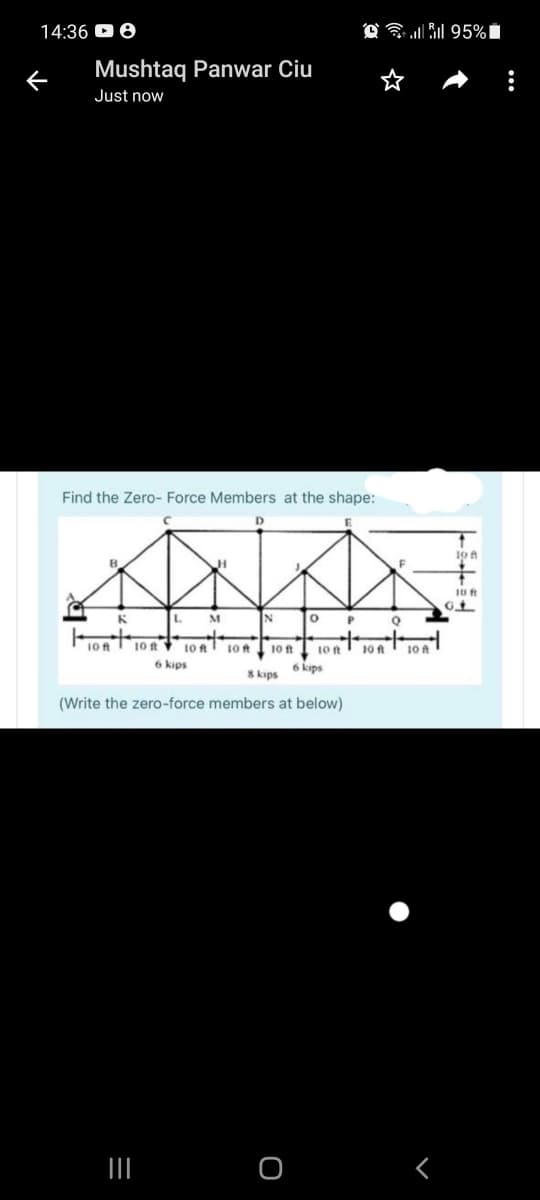 14:36 D 8
Mushtaq Panwar Ciu
Just now
Find the Zero- Force Members at the shape:
10 A
M
10 ft 10ft ▼ 10 R
10 A
10ft
10 t
to t
6 kips
6 kips
8 kips
(Write the zero-force members at below)
