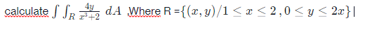 calculate / SR2 dA Where R = {(x, y)/1 < æ < 2,0 < y< 2æ}|
