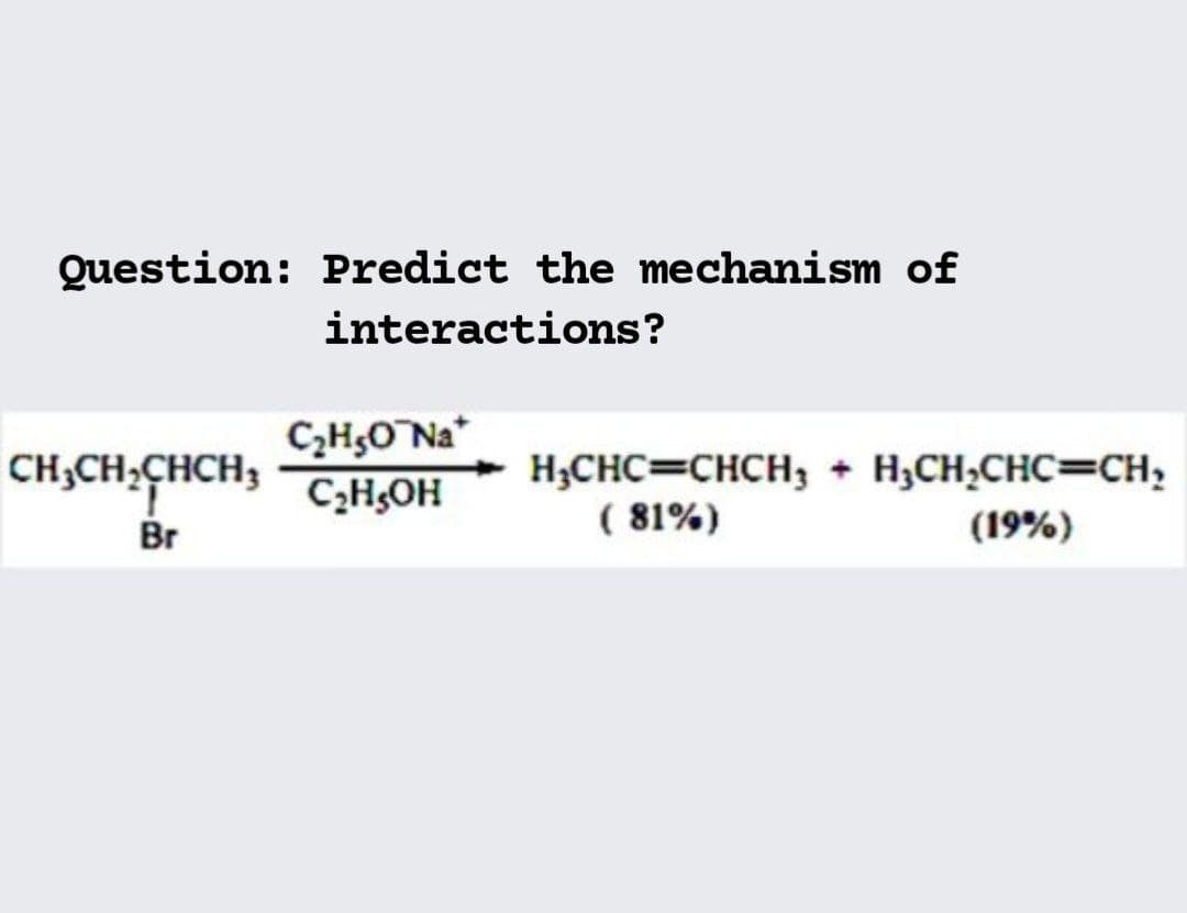 Question: Predict the mechanism of
interactions?
C,H;O Na*
CH;CH,CHCH;
Br
H;CHC=CHCH, + H;CH,CHC=CH,
( 81%)
C3H;OH
(19%)
