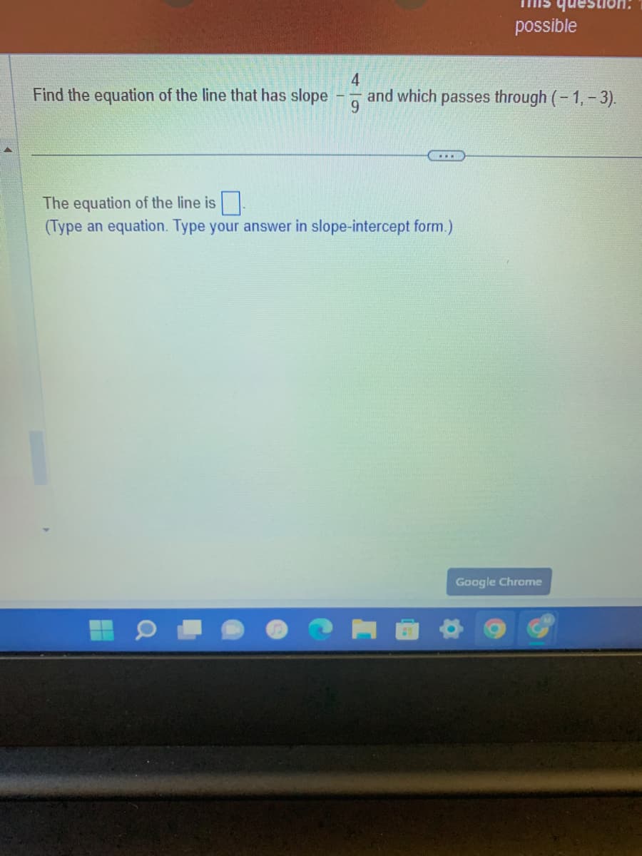 Find the equation of the line that has slope
4
and which passes through (-1,-3).
9
...
This questio
possible
The equation of the line is
(Type an equation. Type your answer in slope-intercept form.)
Google Chrome