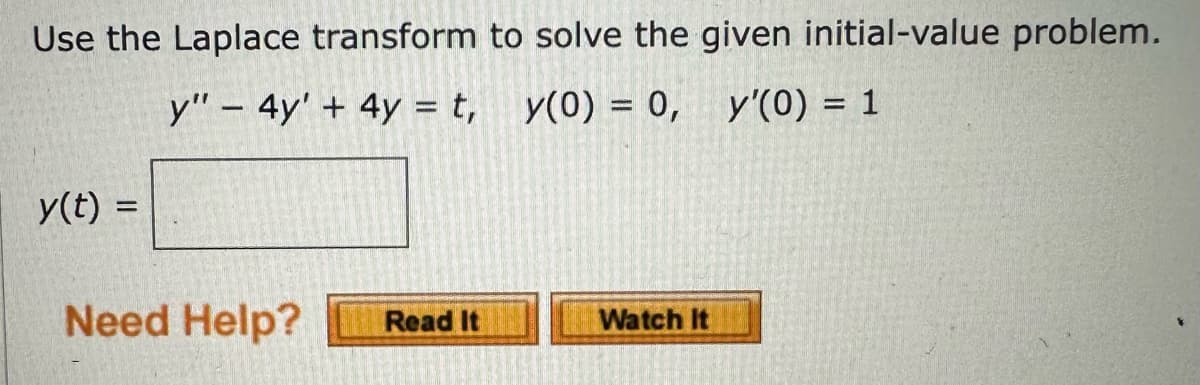 Use the Laplace transform to solve the given initial-value problem.
y" - 4y' + 4y = t, y(0) = 0, y'(0) = 1
y(t) =
Need Help?
Read It
Watch It