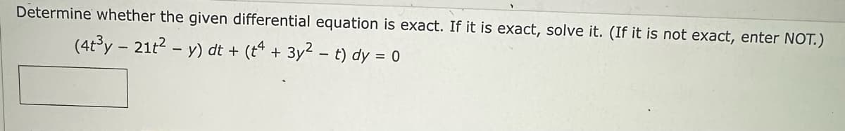 Determine whether the given differential equation is exact. If it is exact, solve it. (If it is not exact, enter NOT.)
(4t³y - 21t² - y) dt + (t4 + 3y² - t) dy = 0