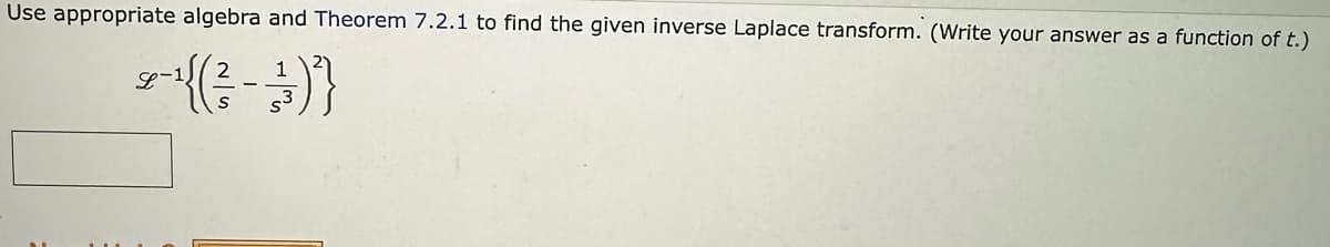 Use appropriate algebra and Theorem 7.2.1 to find the given inverse Laplace transform. (Write your answer as a function of t.)
x-1({( ² - -}-)²}