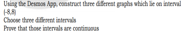 Using the Desmos App, construct three different graphs which lie on interval
(-8,8)
Choose three different intervals
Prove that those intervals are continuous
