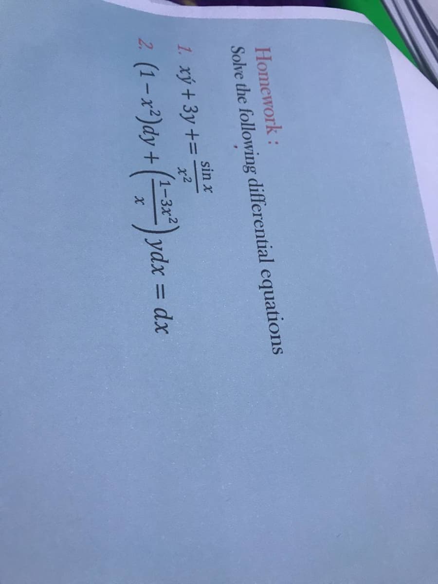 Homework:
Solve the following differential equations
sin x
1. xý + 3y+=
2. (1-x²)dy+
x2
(1-3x²)
ydx
dx
%3D
