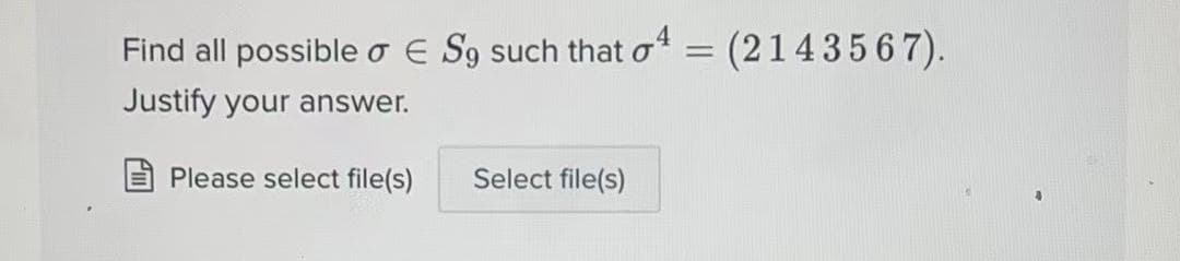 Find all possible o E S9 such that o =
(2143567).
Justify your answer.
Please select file(s)
Select file(s)
