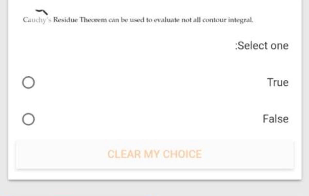 Cauchy's Residue Theorem can be used to evaluate not all contour integral.
:Select one
True
False
CLEAR MY CHOICE
