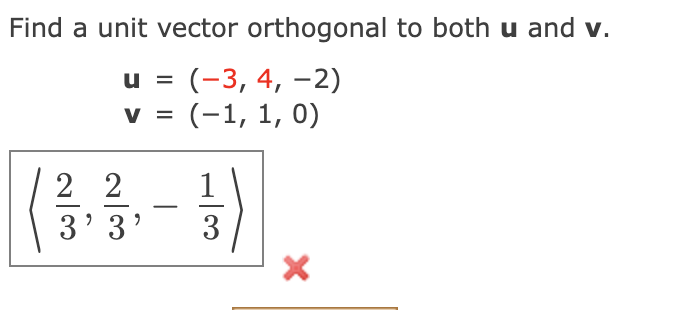 Find a unit vector orthogonal to both u and v.
u = (-3, 4, –2)
(-1, 1, 0)
V =
2 2
3' 3'
3
