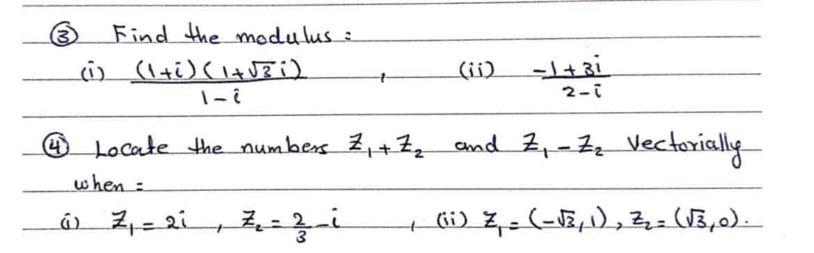 Find the modulus =
(ii)
2-7
O Locate the numbers Z,+7 and Z,-7z
Vectorially
when :
+bi) ž,z (-JE1),Z=(UB,0).
