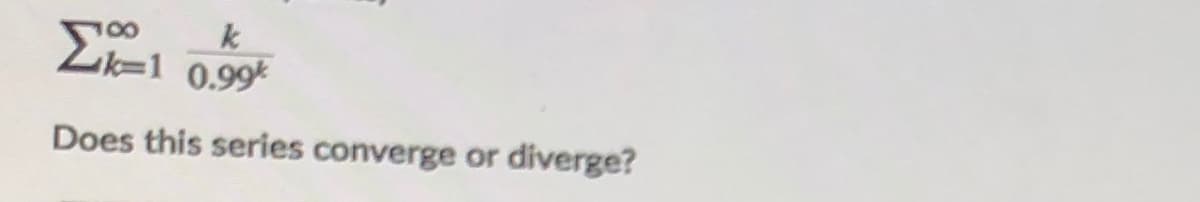 k
Lk31 0.99*
Does this series converge or
diverge?
