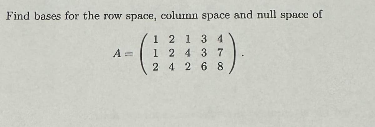 Find bases for the row space, column space and null space of
(
4)
A =
1
1
2
2 1 3 4
2 4
4 2 68
3 7