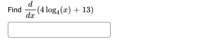 d
(4 log4(x) + 13)
dx
Find
