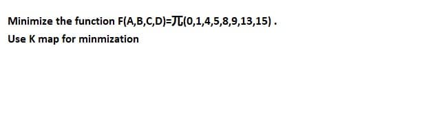 Minimize the function F(A,B,C,D)=JT(0,1,4,5,8,9,13,15).
Use K map for minmization
