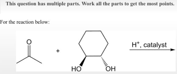 This question has multiple parts. Work all the parts to get the most points.
For the reaction below:
H*, catalyst
+
HO
