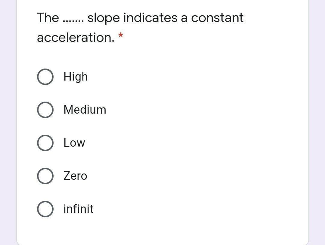 The .. slope indicates a constant
.......
acceleration. *
High
Medium
Low
Zero
infinit
