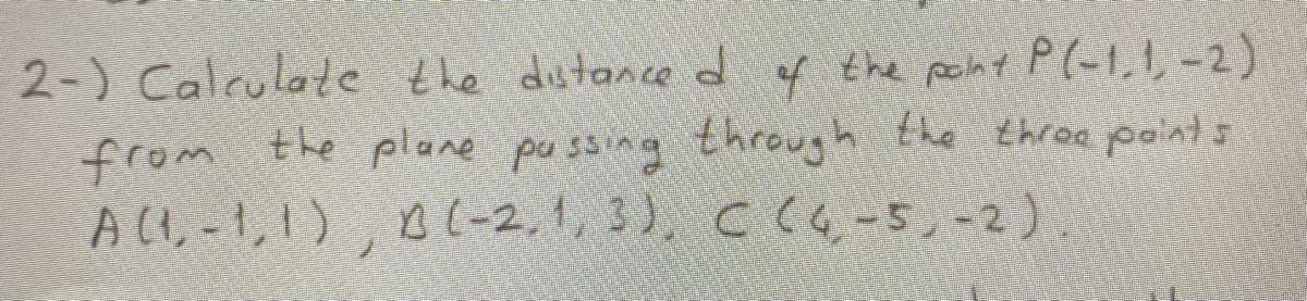 2-) Calculate the dstance d of the pcht P(-1,1,-2)
from
All,-1,1)
the plane pussing through the throe point s
B(-2,1, 3), C (G-5,-2).
