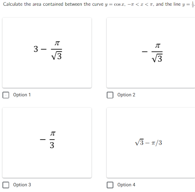 Calculate the area contained between the curve y = cos, -<x< , and the line y = 12.
3-
-
Option 1
Option 3
1
wila
RIM
3
Option 2
I
Option 4
لا الله
√3-T/3