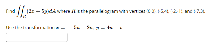 Find
(2x + 5y)dA where Ris the parallelogram with vertices (0,0), (-5,4), (-2,-1), and (-7,3).
Use the transformation x =
5u2v, y4u - v