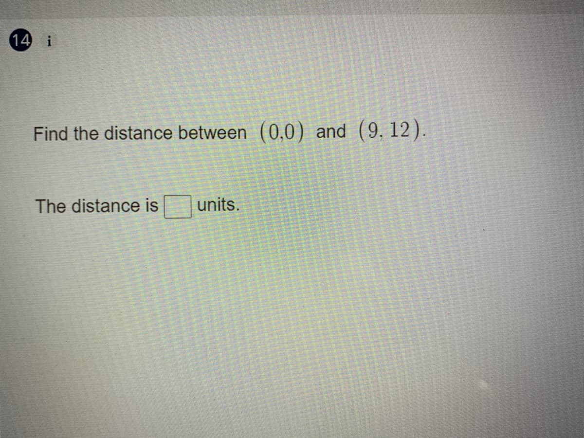 14
Find the distance between (0.0) and (9. 12).
The distance is
units.
