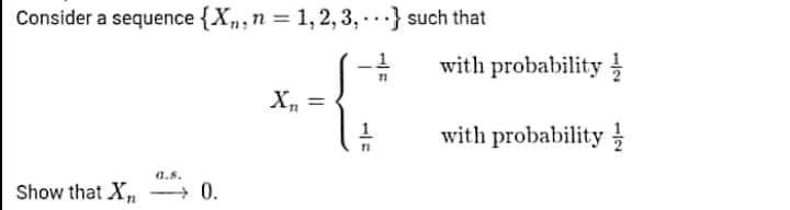 Consider a sequence {X,,n = 1, 2, 3, ·.} such that
with probability
Xn =
1
with probability
a.s.
Show that X, → 0.
