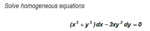 Solve homogeneous equations
(x³ +y³) dx -3xy² dy = 0