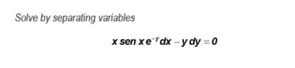 Solve by separating variables
x sen xedx-ydy=0