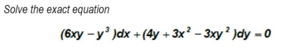 Solve the exact equation
(6xy - y³ )dx + (4y + 3x² − 3xy ² )dy = 0