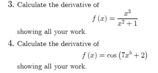 3. Calculate the derivative of
f (x) =
x2 + 1
showing all your work.
4. Calculate the derivative of
COs
f (x) = cos (7æ° + 2)
showing all your work.
