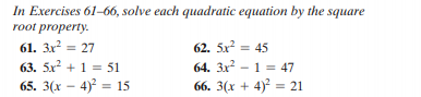 In Exercises 61-66, solve each quadratic equation by the square
root property.
61. 3x? = 27
62. 5x? = 45
63. 5x + 1 = 51
65. 3(x – 4) = 15
64. 3x? - 1 = 47
66. 3(x + 4)? = 21
