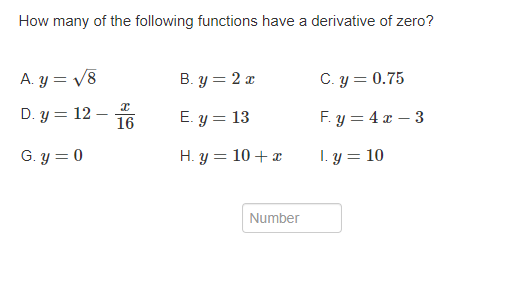 How many of the following functions have a derivative of zero?
A. y = √8
D. y 12-
G. y = 0
x
16
B.y = 2 x
E. y = 13
H. y = 10 + x
Number
C. y = 0.75
Fy=4x-3
1.y = 10