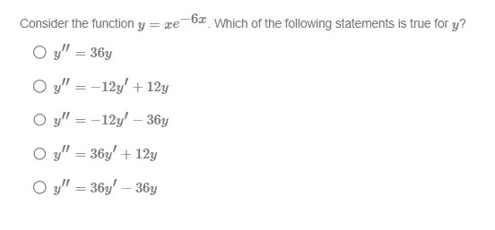 Consider the function y
Oy" = 36y
Oy"-12y
+ 12y
Oy"-12y'
=
- 36y
O y = 36y' +12y
Oy" = 36y' - 36y
= re
-6 Which of the following statements is true for y?