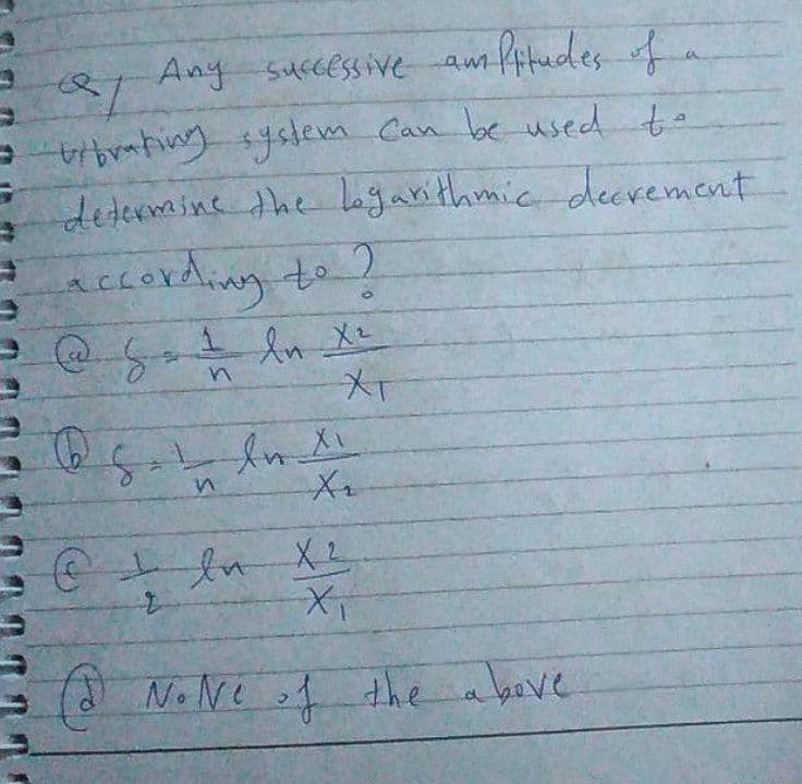 Any successive am fitudes
Atades ofa
-ting system Can be used to
determine the logarithmic deerement
aELording to?
XT
(a No Ne of the a bove
