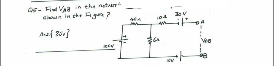 Q5- Find VAB in the netuor
shown in the Figure ?
30 V
401
102
AM
Ans:{ 80v}
36A
1oov
VAB
go
